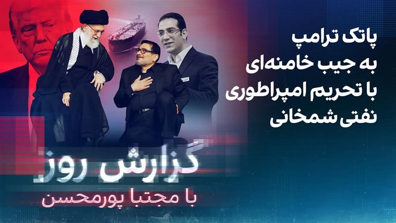 گزارش روز با مجتبا پورمحسن: پاتک ترامپ به جیب خامنه‌ای با تحریم امپراطوری مالی شمخانی