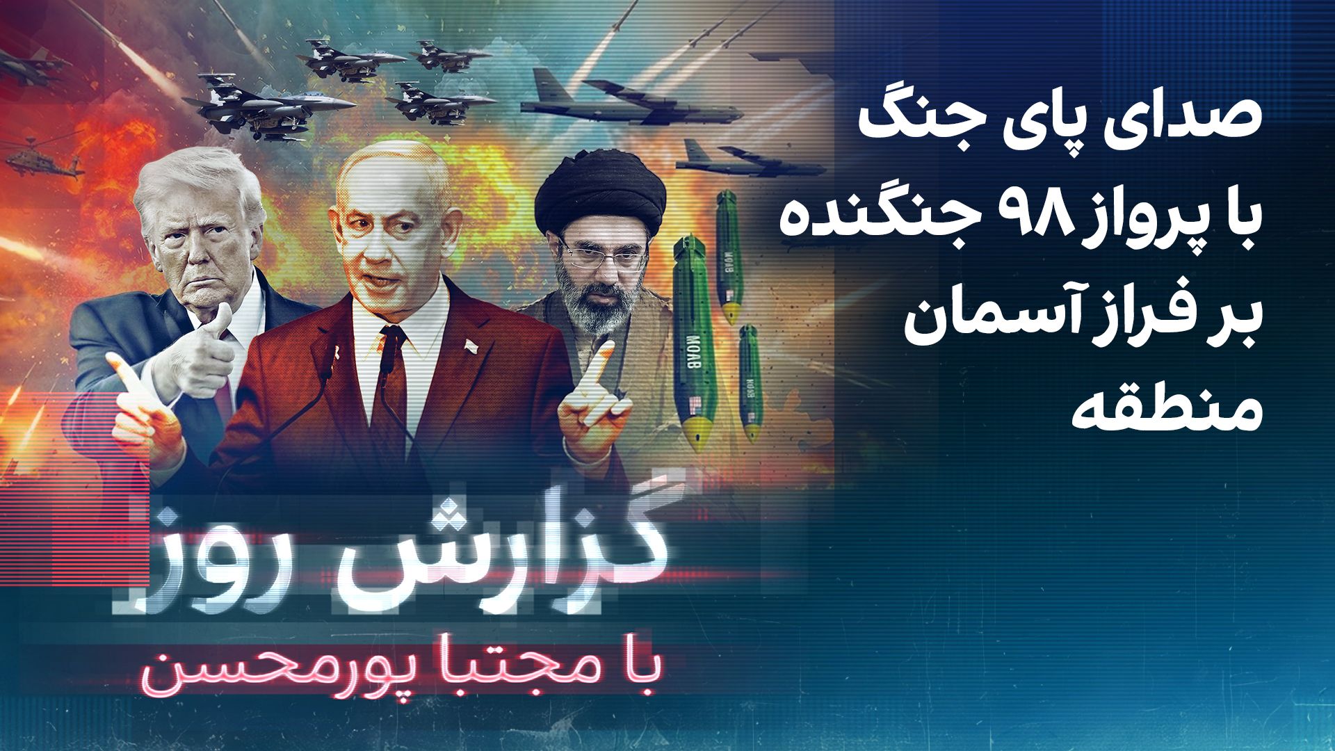 گزارش روز با مجتبا پورمحسن: صدای پای جنگ با پرواز ۹۸ جنگنده بر فراز آسمان منطقه