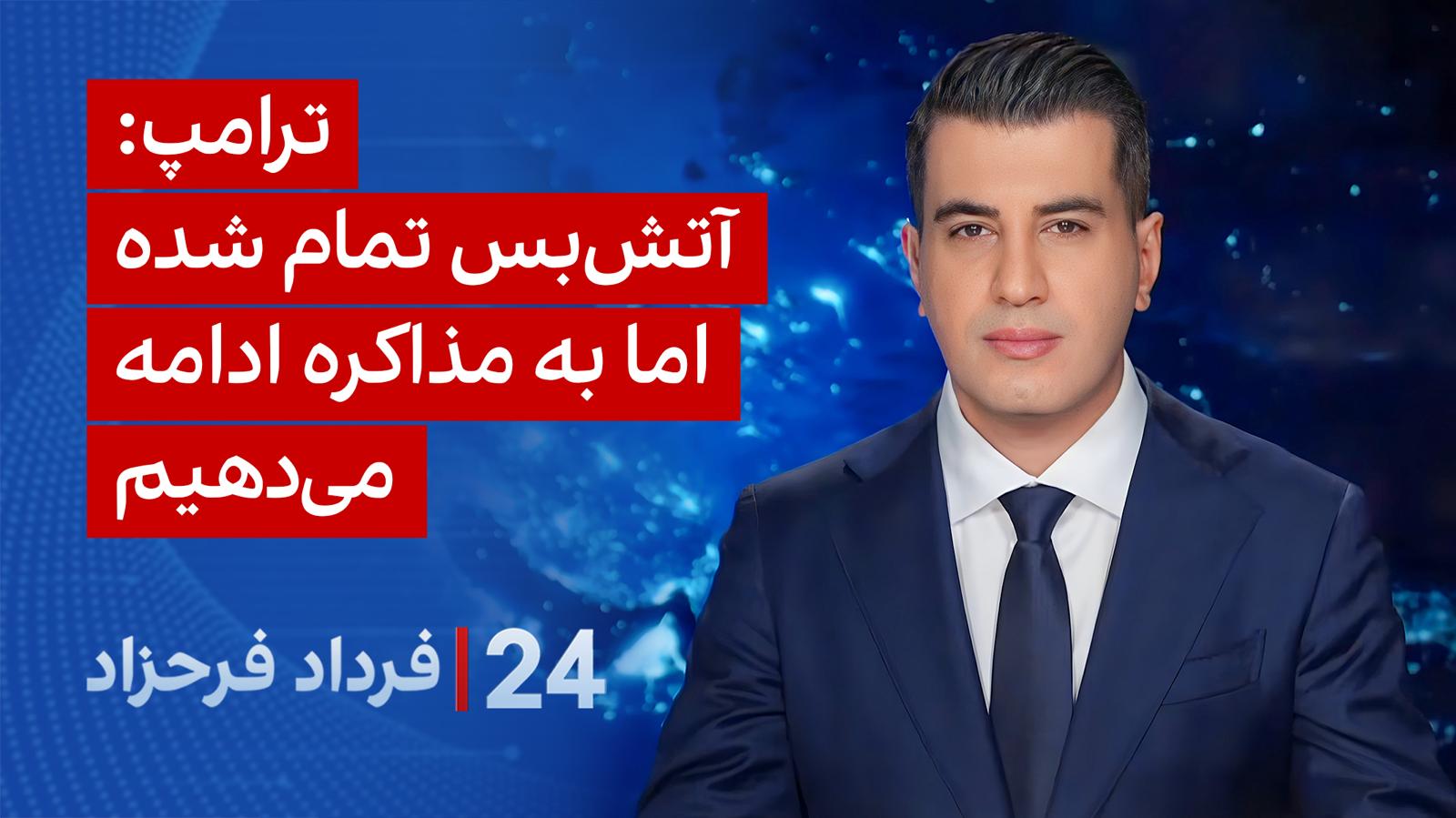 ۲۴ با فرداد فرحزاد: ترامپ: آتش‌بس تمام شده اما به مذاکره ادامه می‌دهیم