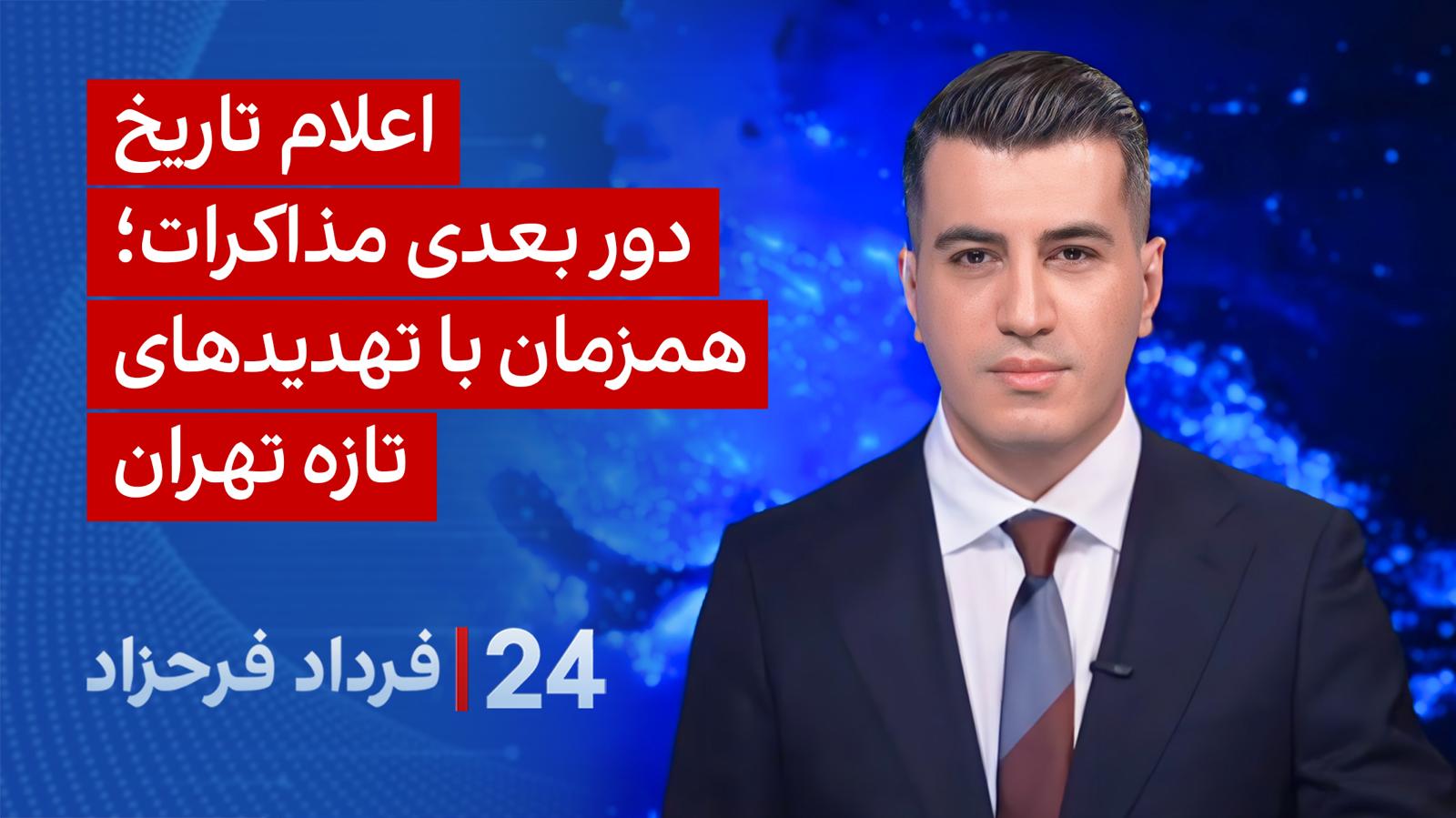 ۲۴ با فرداد فرحزاد: اعلام تاریخ دور بعدی مذاکرات؛ همزمان با تهدیدهای تازه تهران