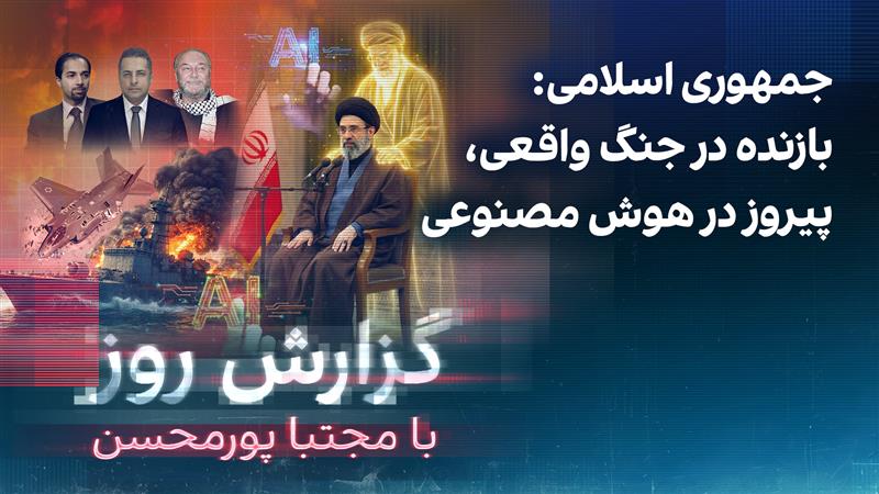 گزارش روز با مجتبا پورمحسن: جمهوری اسلامی: بازنده در جنگ واقعی، پیروز در هوش مصنوعی