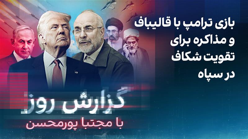 گزارش روز با مجتبا پورمحسن: بازی ترامپ با قالیباف و مذاکره برای تقویت شکاف در سپاه
