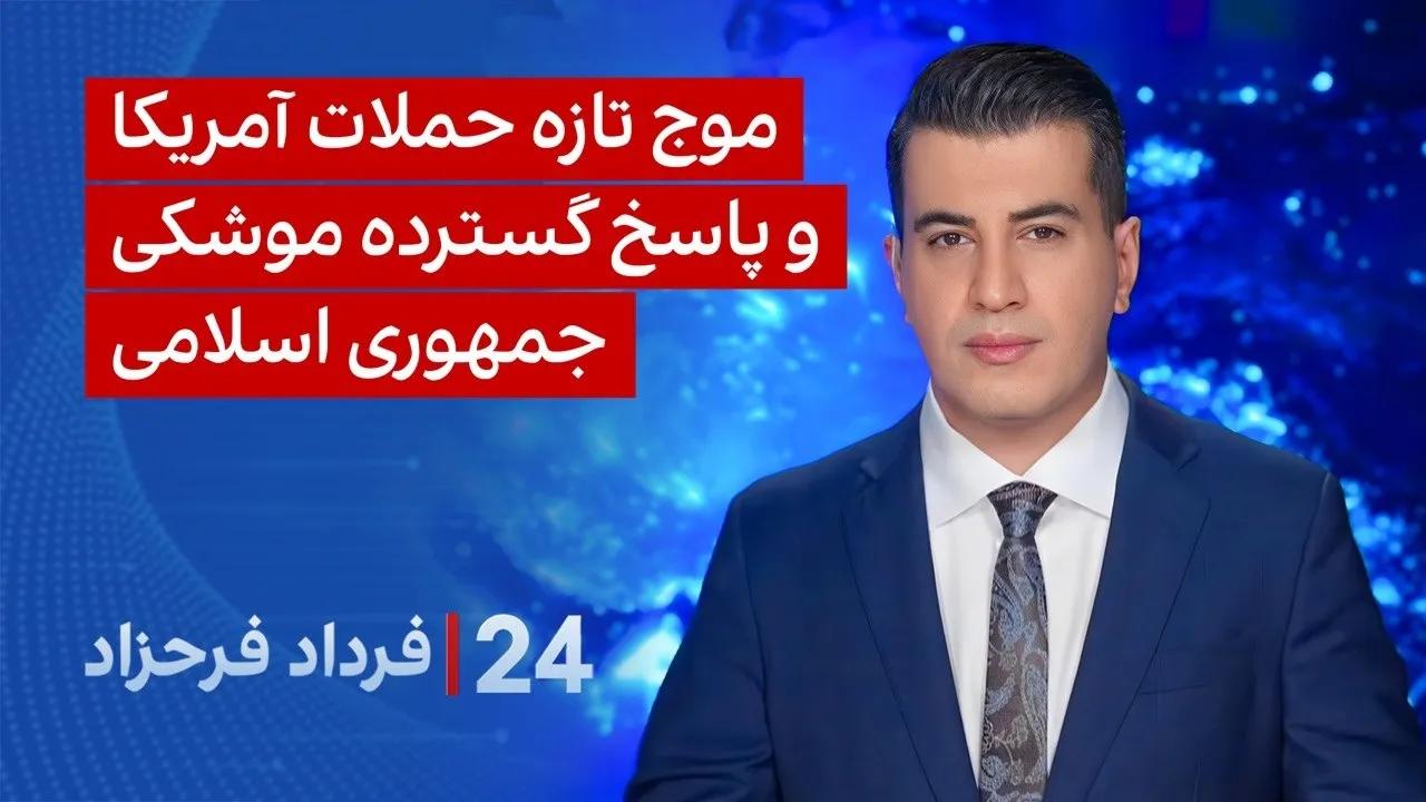 ‏‏‏﻿﻿۲۴ با فرداد فرحزاد: موج تازه حملات آمریکا و پاسخ گسترده موشکی جمهوری اسلامی