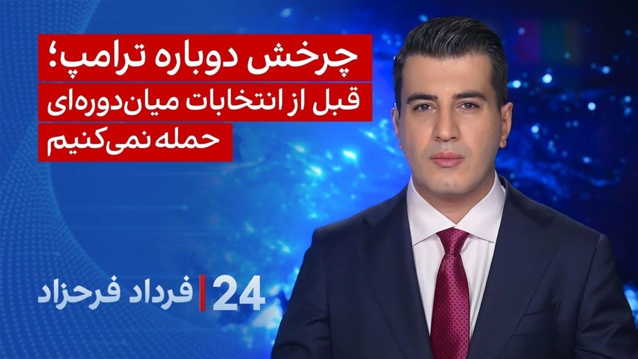 ۲۴ با فرداد فرحزاد:چرخش دوباره ترامپ، قبل از انتخابات میان‌دوره‌ای حمله نمی‌کنیم