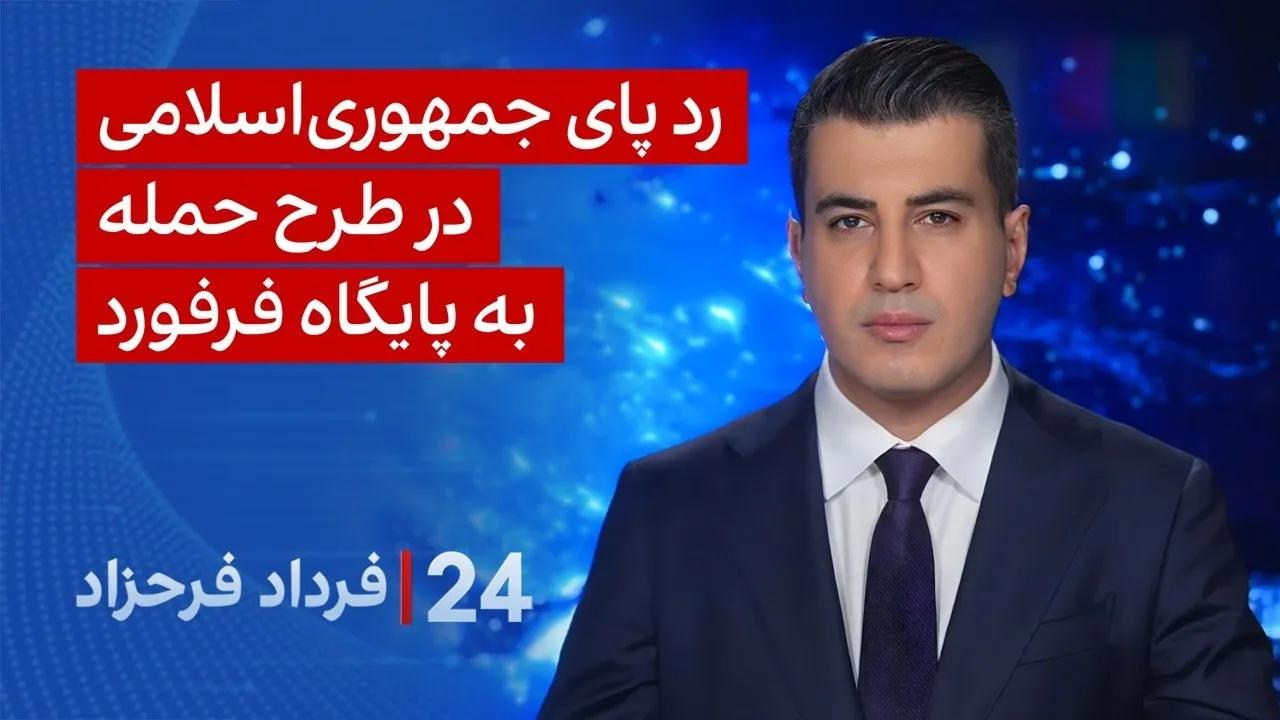 ۲۴ با فرداد فرحزاد: ردپای جمهوری‌اسلامی در طرح حمله به پایگاه هوایی فرفورد