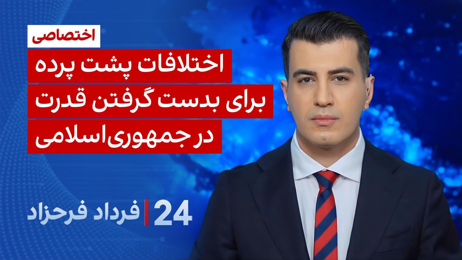 ۲۴ با فرداد فرحزاد: اختلافات پشت پرده برای بدست گرفتن قدرت در جمهوری اسلامی