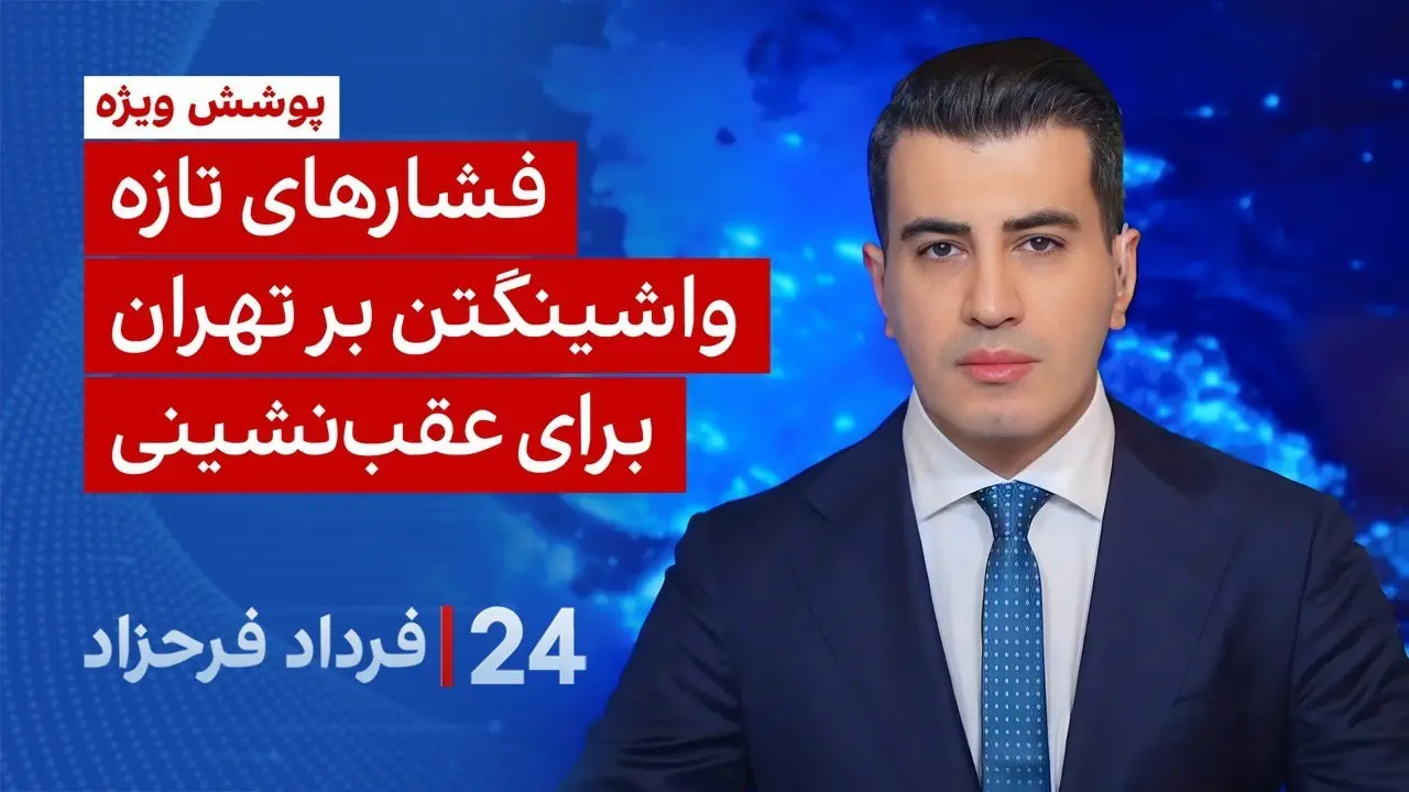 ۲۴ با فرداد فرحزاد: فشارهای تازه واشینگتن بر تهران برای عقب‌نشینی