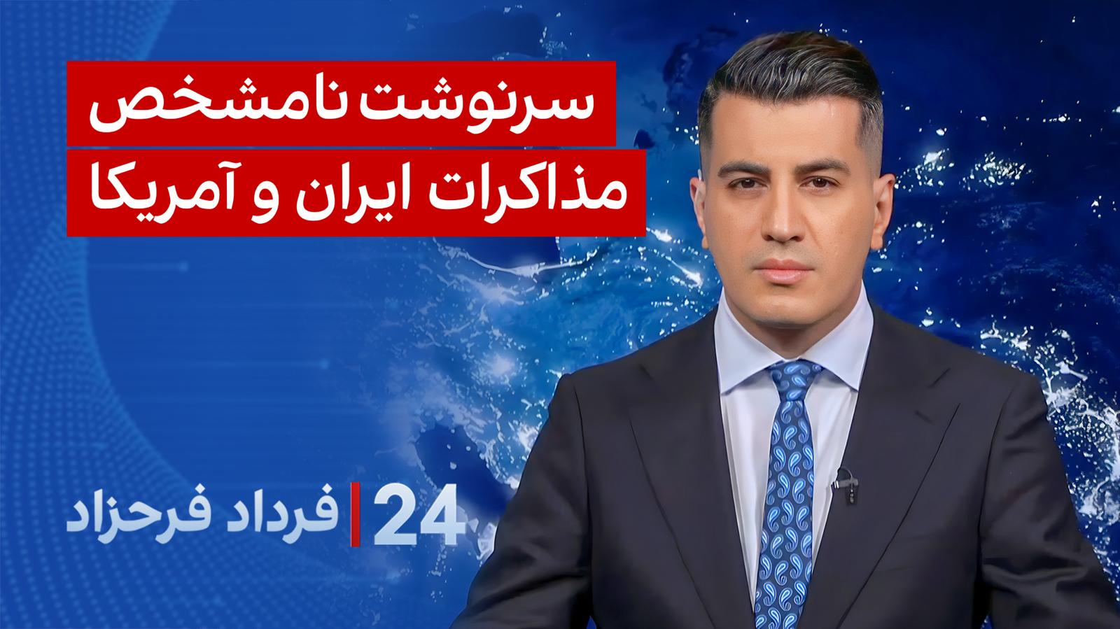 ۲۴ با فرداد فرحزاد: سرنوشت نامشخص مذاکرات ایران و آمریکا