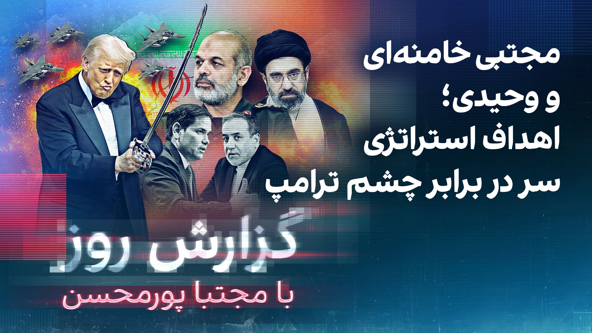 گزارش روز با مجتبا پورمحسن: مجتبی خامنه‌ای و وحیدی؛ اهداف استراتژی سر در برابر چشم ترامپ