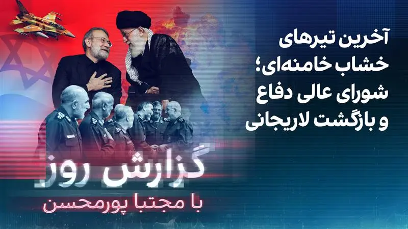 گزارش روز با مجتبا پورمحسن: آخرین تیرهای خشاب خامنه‌ای؛ شورای عالی دفاع و بازگشت لاریجانی