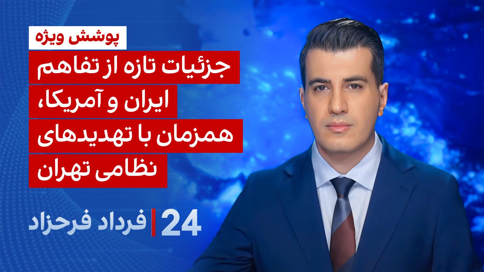 ۲۴ با فرداد فرحزاد: جزئیات تازه از تفاهم ایران و آمریکا، همزمان با تهدیدهای نظامی تهران