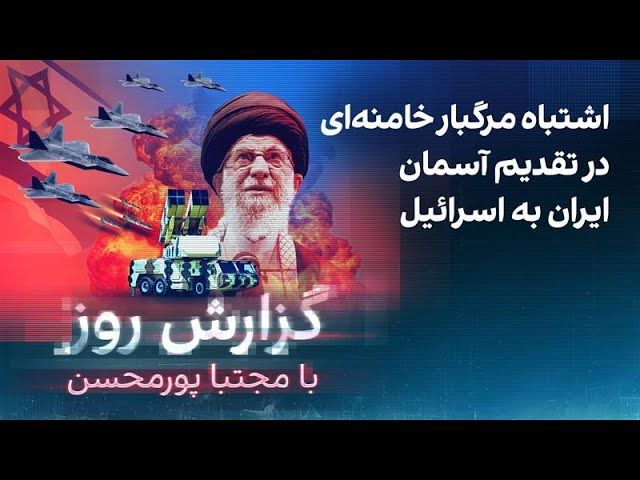 گزارش روز با مجتبا پورمحسن: اشتباه مرگبار خامنه‌ای در تقدیم آسمان ایران به اسرائیل