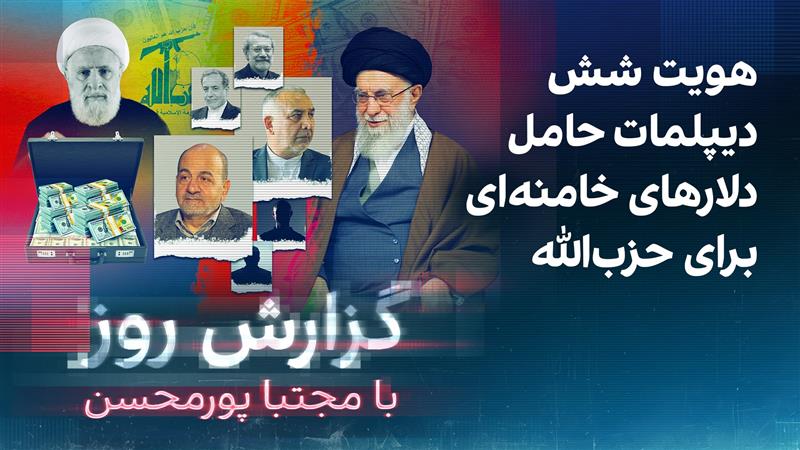 گزارش روز با مجتبا پورمحسن: هویت شش دیپلمات حامل دلارهای خامنه‌ای برای حزب‌الله