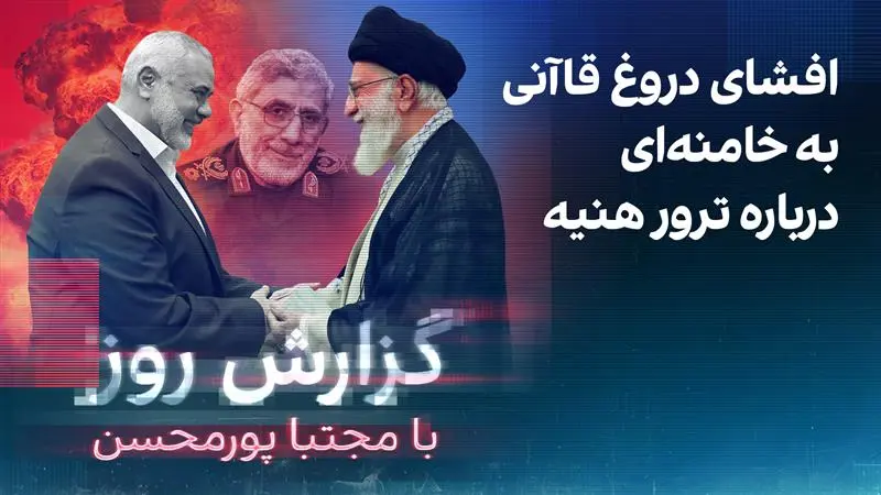 گزارش روز با مجتبا پورمحسن: افشای دروغ قاآنی به خامنه‌ای درباره ترور هنیه