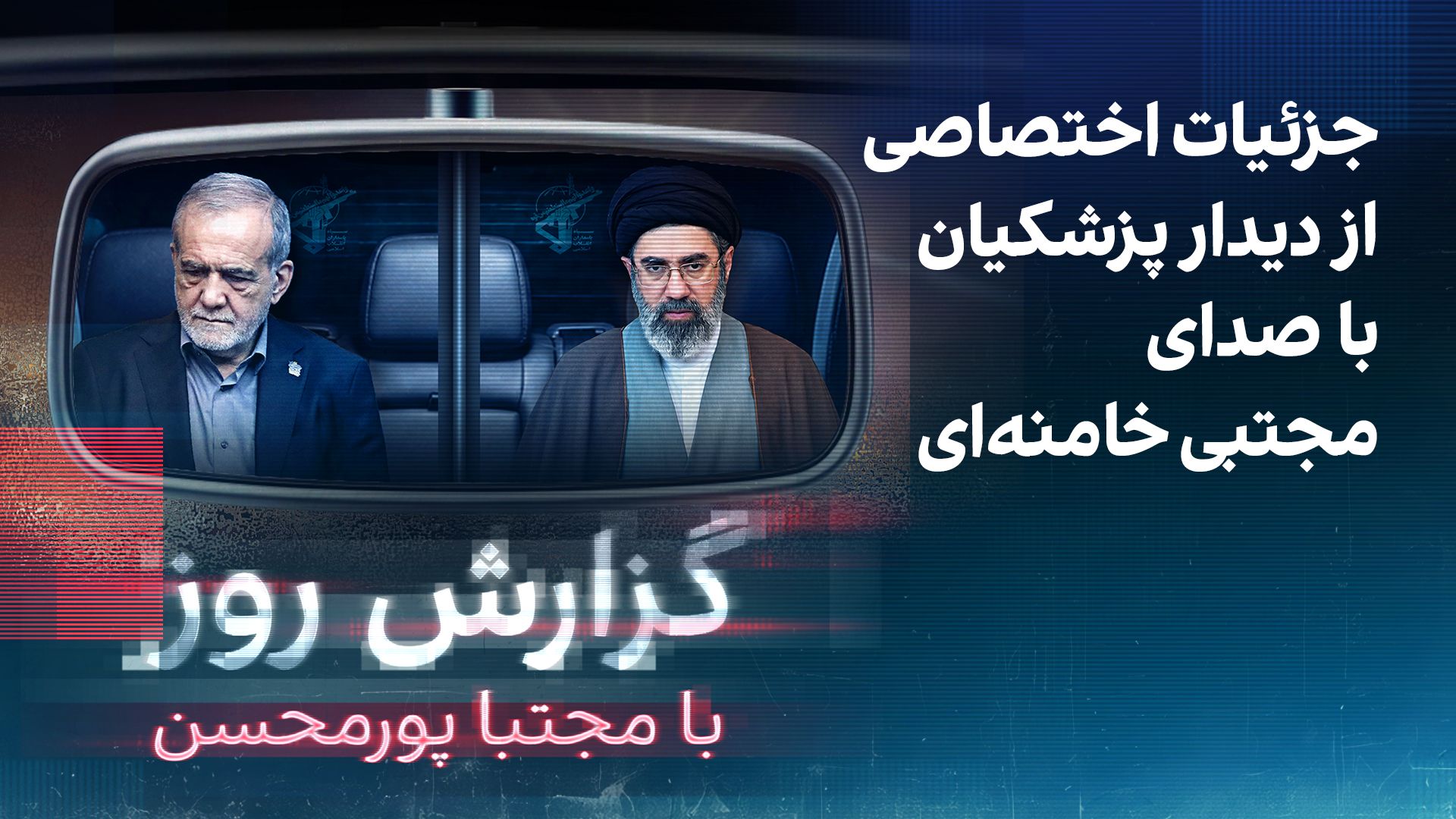 گزارش روز با مجتبا پورمحسن: جزئیات اختصاصی از دیدار پزشکیان با صدای مجتبی خامنه‌ای
