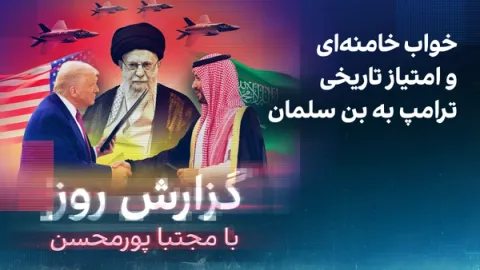 گزارش روز با مجتبا پورمحسن: خواب خامنهای و امتیاز تاریخی ترامپ به بن سلمان