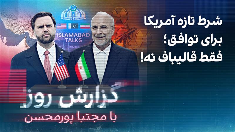 گزارش روز با مجتبا پورمحسن: شرط تازه آمریکا برای توافق؛ فقط قالیباف نه!