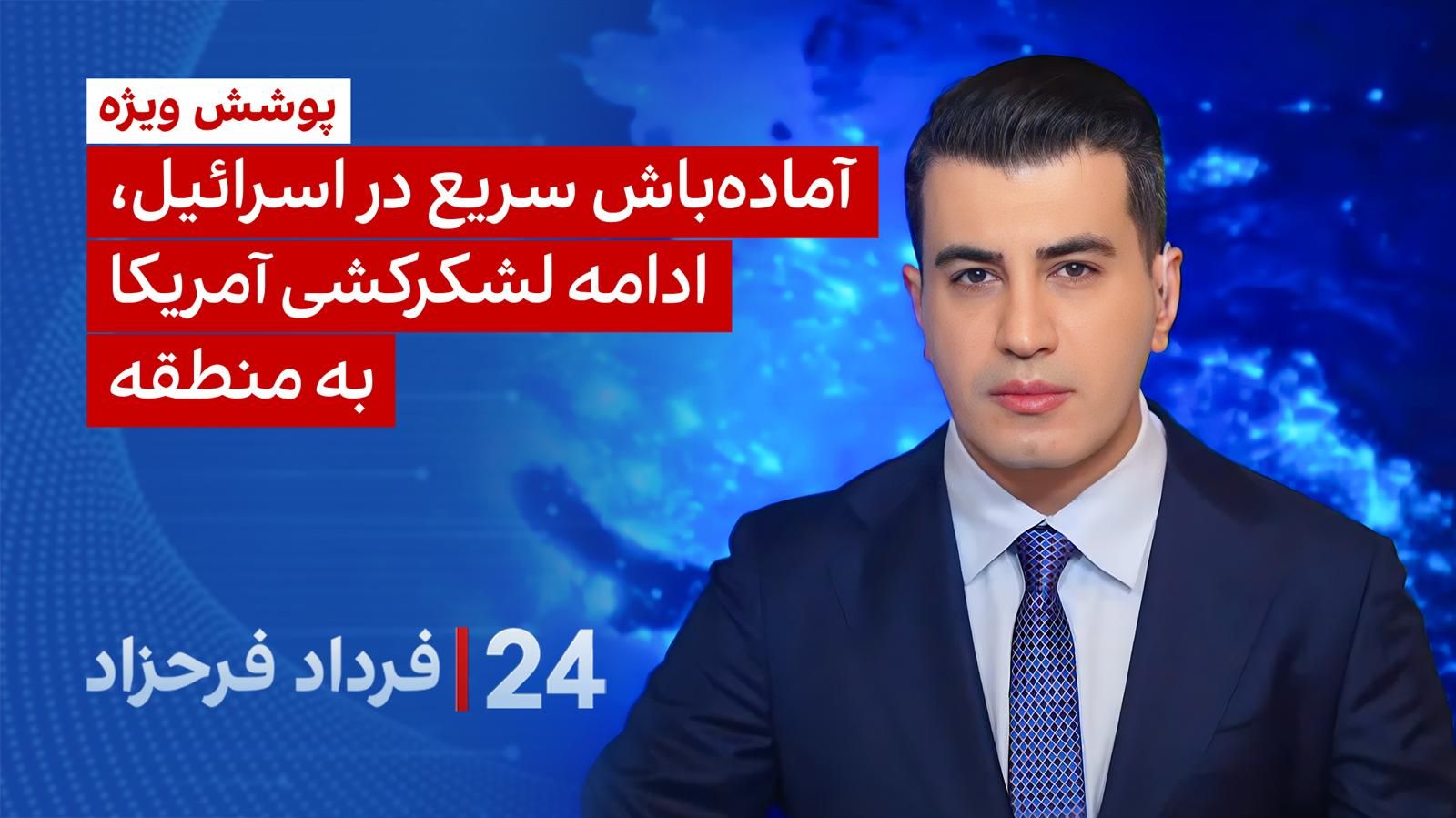 ۲۴ با فرداد فرحزاد: آماده‌باش سریع در اسرائیل، ادامه لشکرکشی آمریکا به منطقه