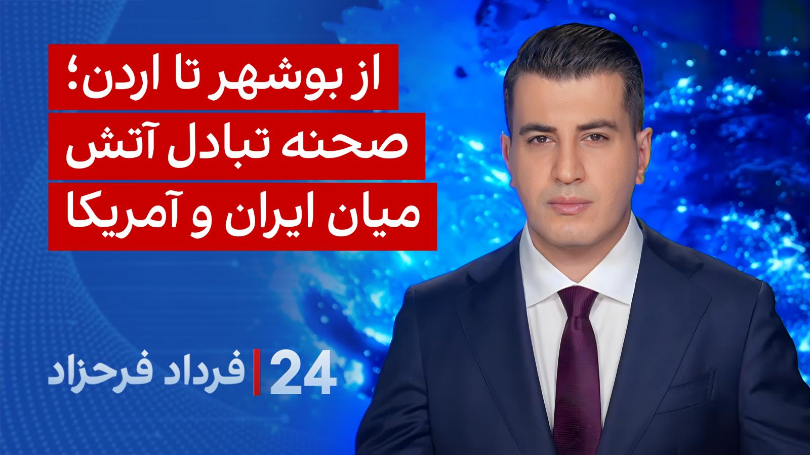 ۲۴ با فرداد فرحزاد: از بوشهر تا اردن؛ صحنه تبادل آتش میان ایران و آمریکا