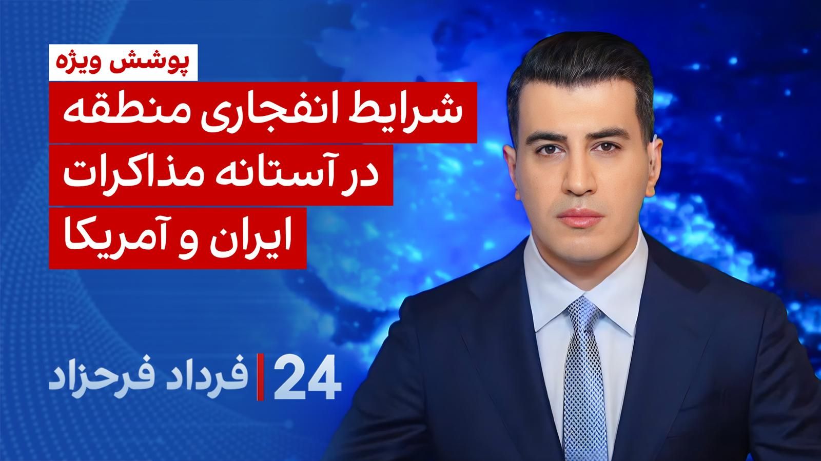 ۲۴ با فرداد فرحزاد: شرایط انفجاری منطقه در آستانه مذاکرات ایران و آمریکا