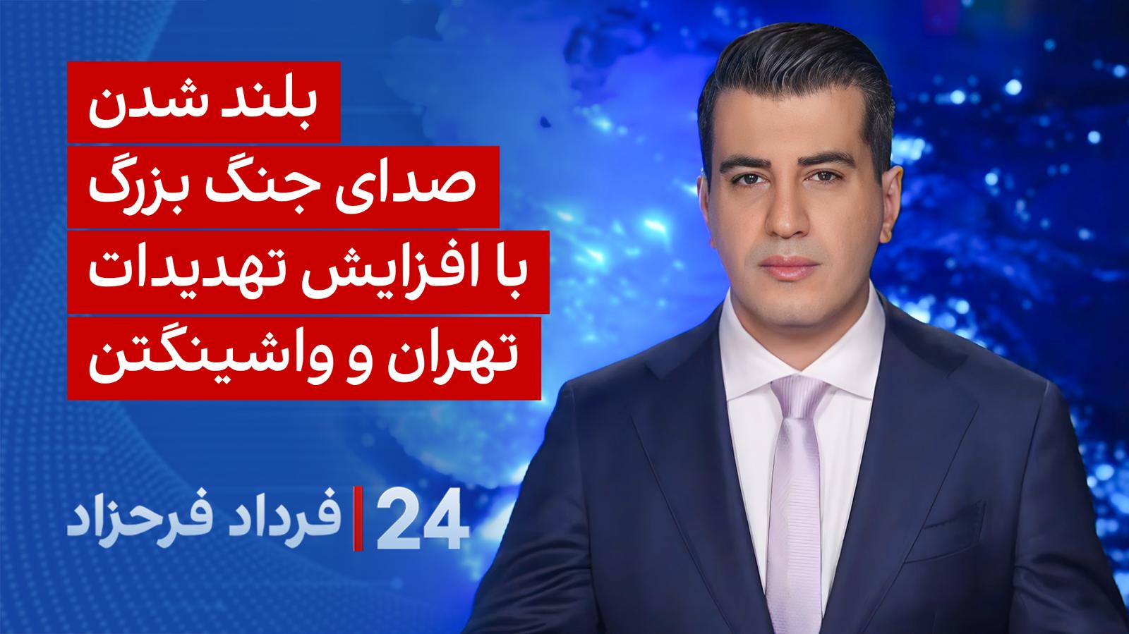 ۲۴ با فرداد فرحزاد: بلند شدن صدای جنگ بزرگ با افزایش تهدیدات تهران و واشینگتن