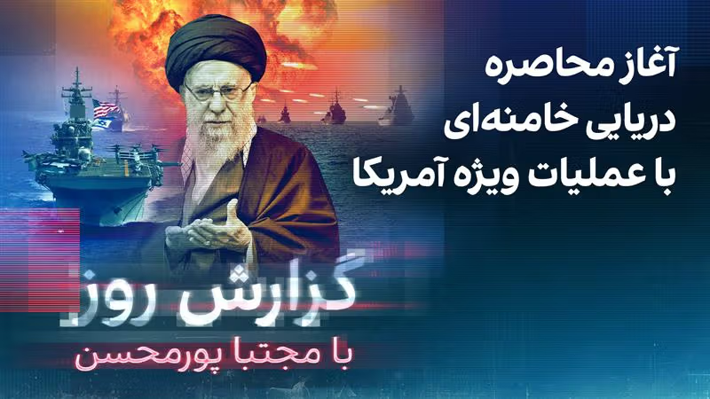 گزارش روز با مجتبا پورمحسن: آغاز محاصره دریایی خامنه‌ای با عملیات ویژه آمریکا