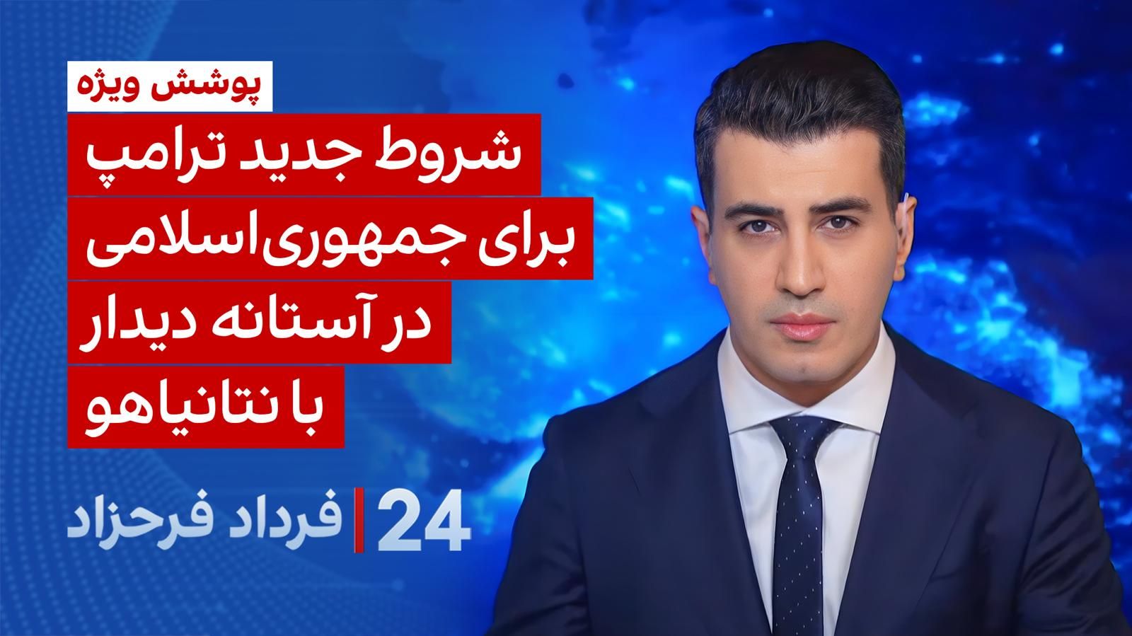 ۲۴ با فرداد فرحزاد: شروط جدید ترامپ برای جمهوری اسلامی در آستانه دیدار با نتانیاهو