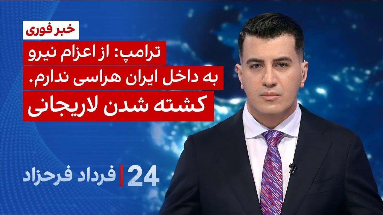 ۲۴ با فرداد فرحزاد: ترامپ: از اعزام نیرو به داخل ایران هراسی ندارم.کشته شدن لاریجانی