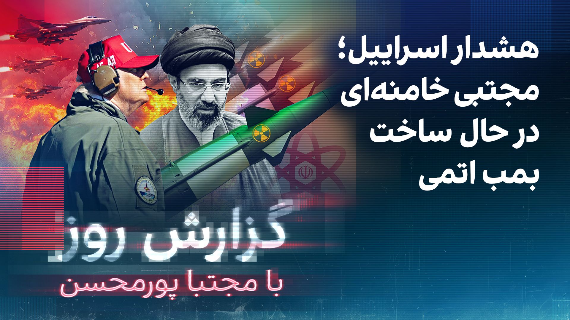گزارش روز با مجتبا پورمحسن: هشدار اسرائیل؛ مجتبی خامنه‌ای در حال ساخت بمب اتمی