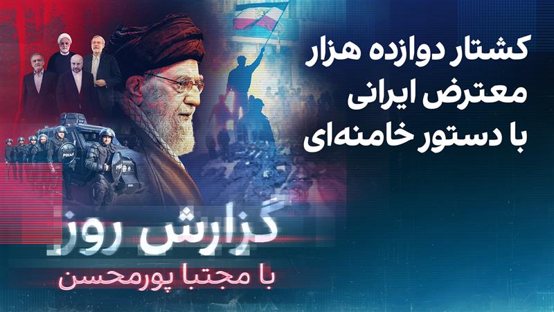 گزارش روز با مجتبا پورمحسن: کشتار دوازده هزار معترض ایرانی با دستور خامنه‌ای