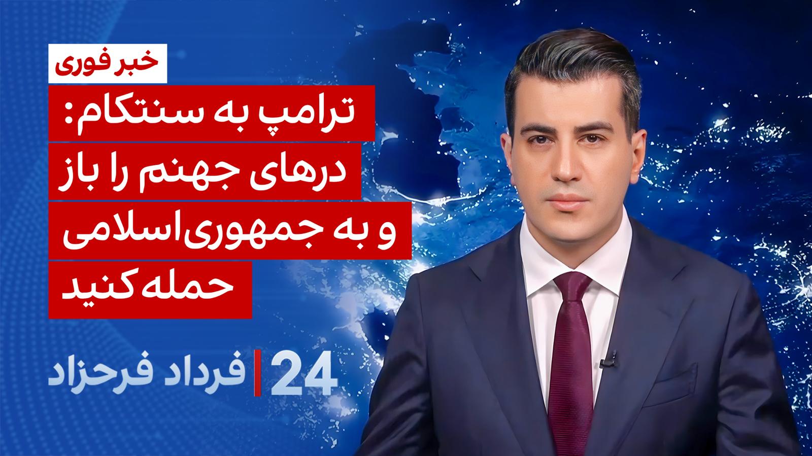 ۲۴ با فرداد فرحزاد: ترامپ به سنتکام: درهای جهنم را باز و به جمهوری اسلامی حمله کنید