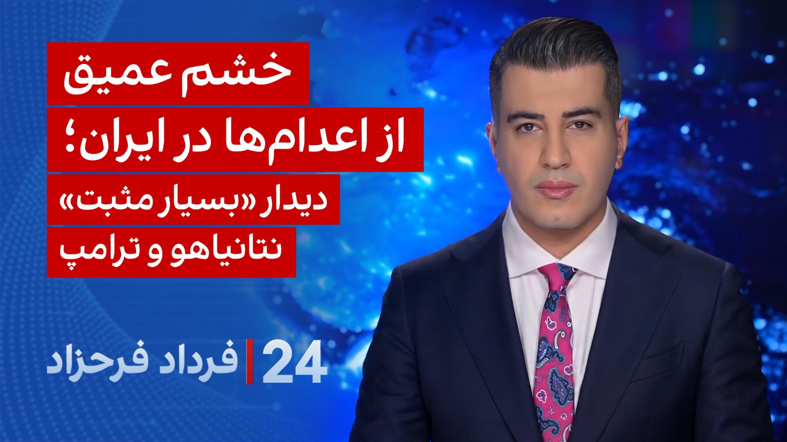 ۲۴ با فرداد فرحزاد: خشم عمیق از اعدام‌ها در ایران؛ دیدار «بسیار مثبت» نتانیاهو و ترامپ
