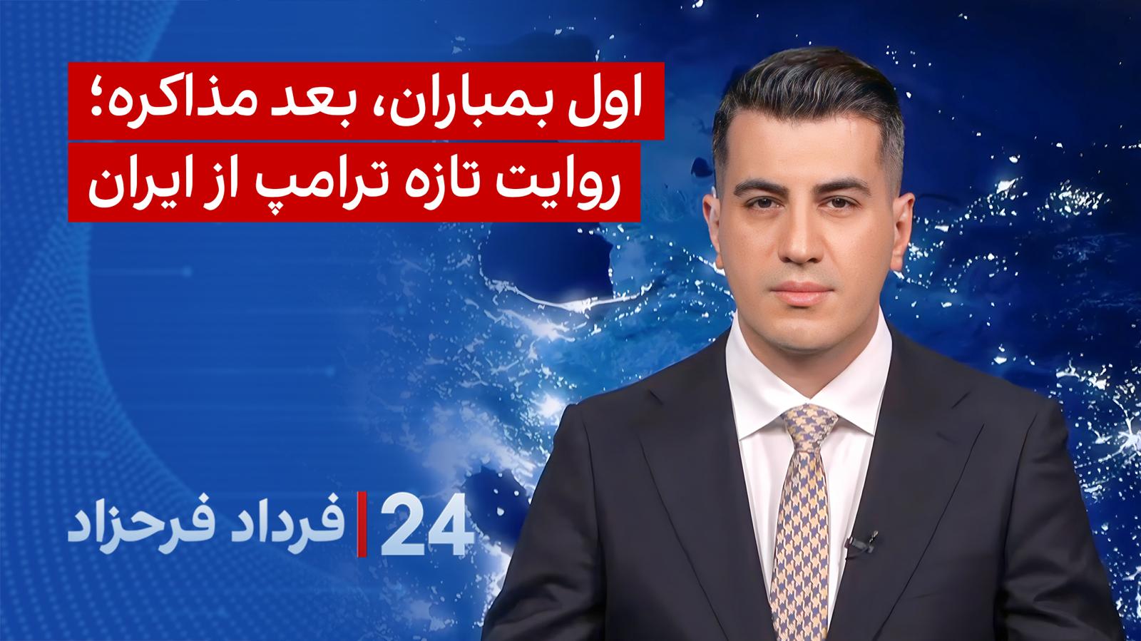 ۲۴ با فرداد فرحزاد: اول بمباران، بعد مذاکره؛ روایت تازه ترامپ از ایران