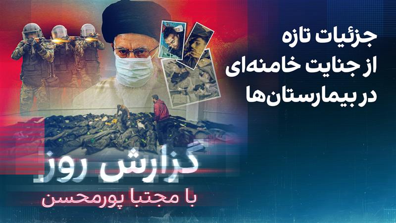گزارش روز با مجتبا پورمحسن: جزئیات تازه از جنایت خامنه‌ای در بیمارستان‌ها