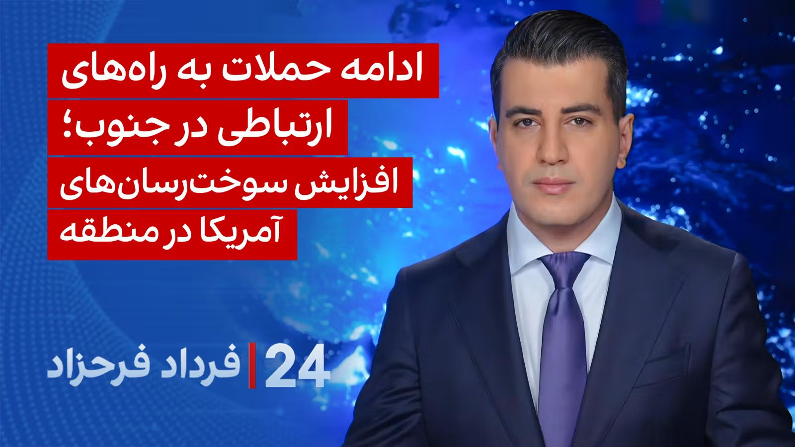 ۲۴ با فرداد فرحزاد: ادامه حملات به راه‌های ارتباطی در جنوب؛ افزایش سوخت‌رسان‌های آمریکا در منطقه
